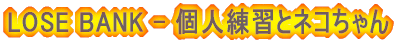 LOSE BANK - 個人練習とネコちゃん
