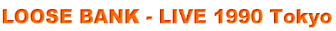 LOOSE BANK - LIVE 1990 Tokyo